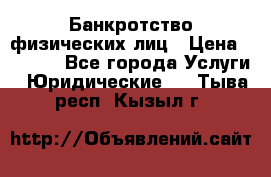 Банкротство физических лиц › Цена ­ 1 000 - Все города Услуги » Юридические   . Тыва респ.,Кызыл г.